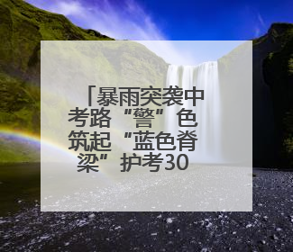 暴雨突袭中考路“警”色筑起“蓝色脊梁”护考3000余学子