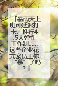 暴雨天上班可延迟打卡、推行4.5天弹性工作制……这些企业花式宠员工你“慕”了吗？