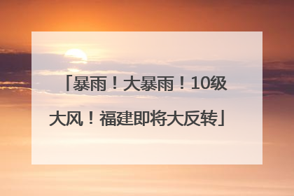 暴雨！大暴雨！10级大风！福建即将大反转