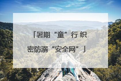 暑期“童”行 织密防溺“安全网”