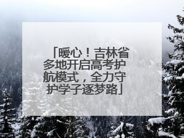 暖心！吉林省多地开启高考护航模式，全力守护学子逐梦路