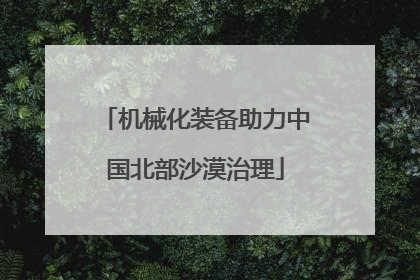 机械化装备助力中国北部沙漠治理