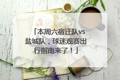 本周六宿迁队vs盐城队，球迷观赛出行指南来了！