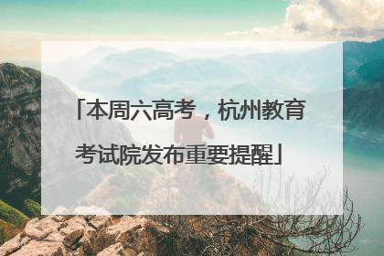 本周六高考，杭州教育考试院发布重要提醒