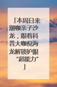 本周日来潮咖亲子沙龙，跟着科普大咖倪海龙解锁护眼“超能力”