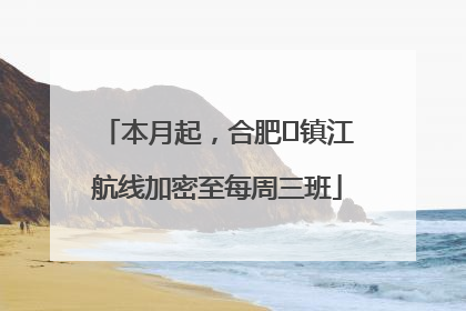 本月起，合肥⇋镇江航线加密至每周三班