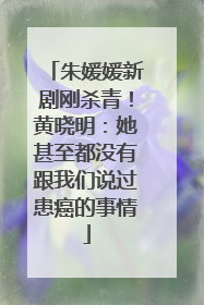 朱媛媛新剧刚杀青！黄晓明：她甚至都没有跟我们说过患癌的事情