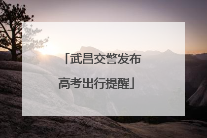 武昌交警发布高考出行提醒