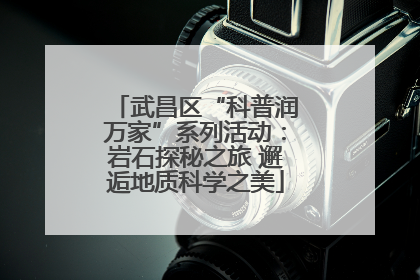 武昌区“科普润万家”系列活动：岩石探秘之旅 邂逅地质科学之美