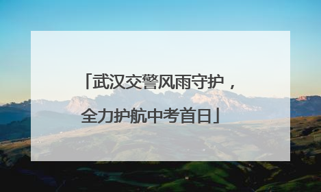 武汉交警风雨守护，全力护航中考首日