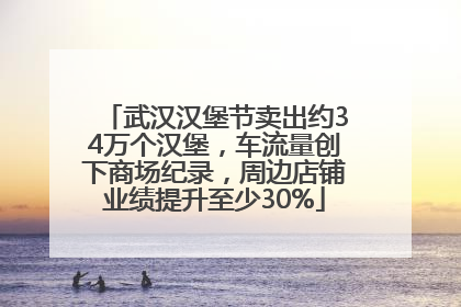 武汉汉堡节卖出约34万个汉堡，车流量创下商场纪录，周边店铺业绩提升至少30%