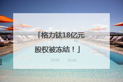 格力钛18亿元股权被冻结！