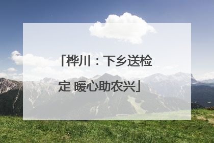 桦川：下乡送检定 暖心助农兴