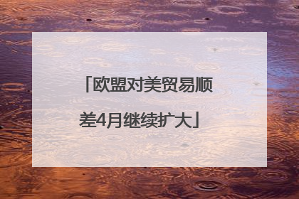 欧盟对美贸易顺差4月继续扩大