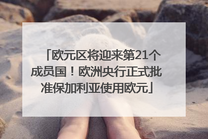 欧元区将迎来第21个成员国！欧洲央行正式批准保加利亚使用欧元