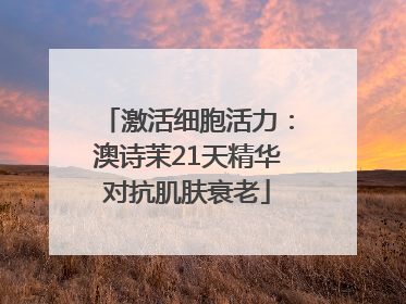 激活细胞活力：澳诗茉21天精华对抗肌肤衰老