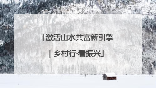 激活山水共富新引擎｜乡村行·看振兴