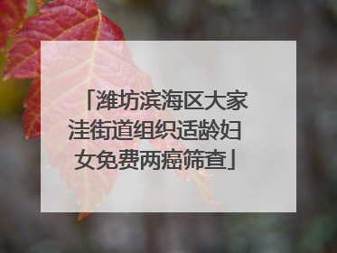 潍坊滨海区大家洼街道组织适龄妇女免费两癌筛查