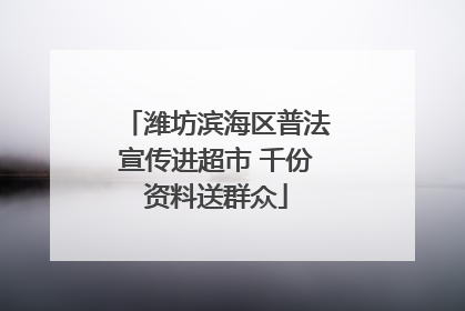 潍坊滨海区普法宣传进超市 千份资料送群众