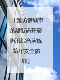 潍坊诸城市龙都街道开展防汛综合演练 筑牢安全防线