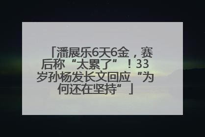 潘展乐6天6金，赛后称“太累了”！33岁孙杨发长文回应“为何还在坚持”
