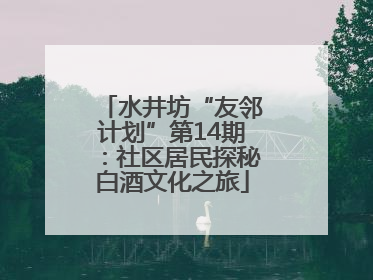 水井坊“友邻计划”第14期：社区居民探秘白酒文化之旅