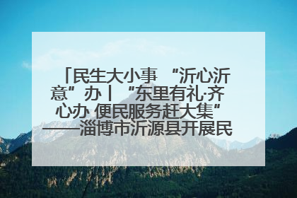 民生大小事 “沂心沂意”办丨“东里有礼·齐心办 便民服务赶大集”——淄博市沂源县开展民生政策宣传活动