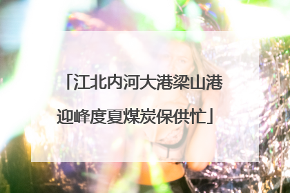 江北内河大港梁山港迎峰度夏煤炭保供忙