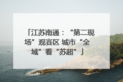 江苏南通：“第二现场”观赛区 城市“全域”看“苏超”