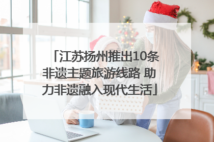 江苏扬州推出10条非遗主题旅游线路 助力非遗融入现代生活