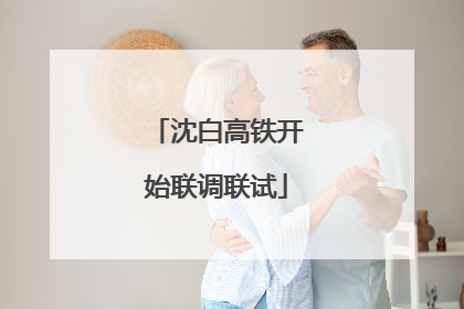沈白高铁开始联调联试