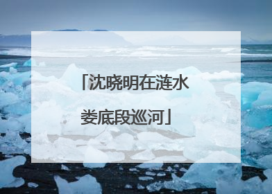 沈晓明在涟水娄底段巡河