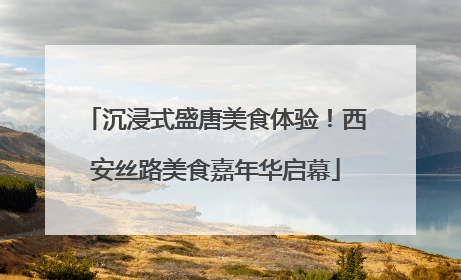 沉浸式盛唐美食体验！西安丝路美食嘉年华启幕