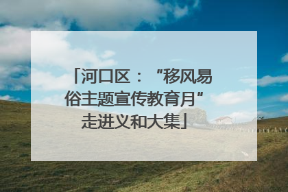 河口区：“移风易俗主题宣传教育月”走进义和大集