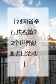 河南省举行庆祝第22个世界献血者日活动