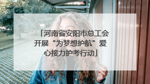 河南省安阳市总工会开展“为梦想护航”爱心接力护考行动