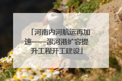 河南内河航运再加速——漯河港扩容提升工程开工建设