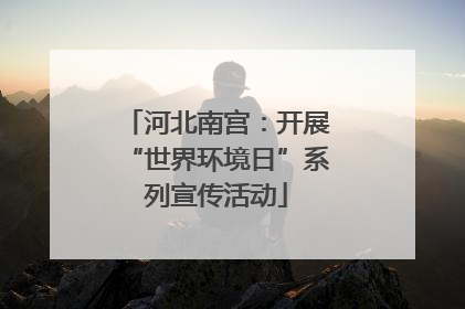 河北南宫：开展“世界环境日”系列宣传活动