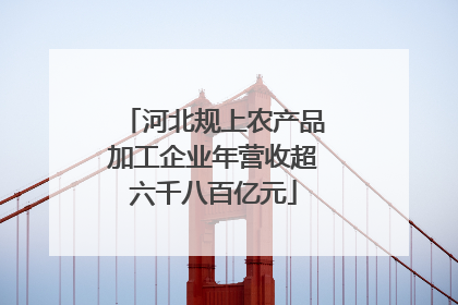 河北规上农产品加工企业年营收超六千八百亿元