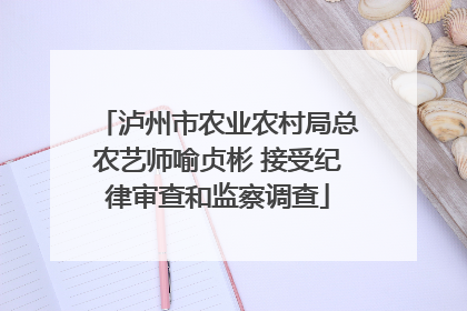 泸州市农业农村局总农艺师喻贞彬 接受纪律审查和监察调查