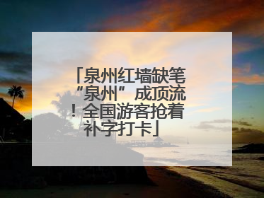 泉州红墙缺笔“泉州”成顶流！全国游客抢着补字打卡