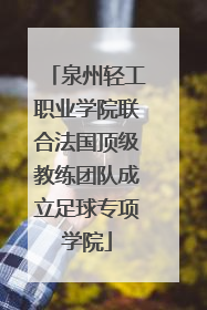 泉州轻工职业学院联合法国顶级教练团队成立足球专项学院