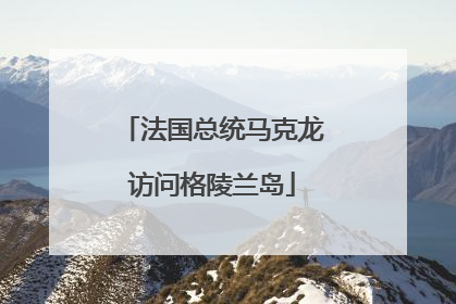 法国总统马克龙访问格陵兰岛