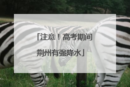 注意！高考期间荆州有强降水