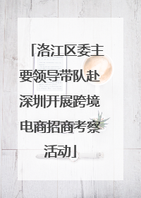 洛江区委主要领导带队赴深圳开展跨境电商招商考察活动
