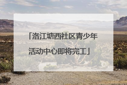 洛江塘西社区青少年活动中心即将完工