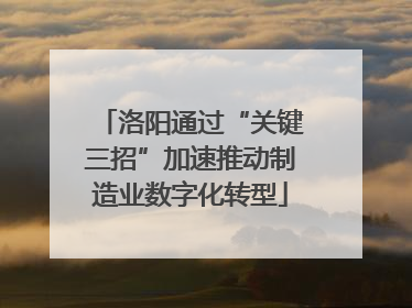 洛阳通过“关键三招”加速推动制造业数字化转型