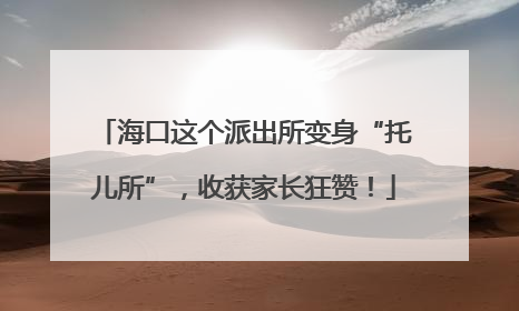 海口这个派出所变身“托儿所”，收获家长狂赞！