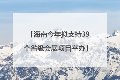 海南今年拟支持39个省级会展项目举办