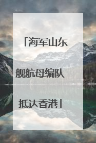 海军山东舰航母编队抵达香港